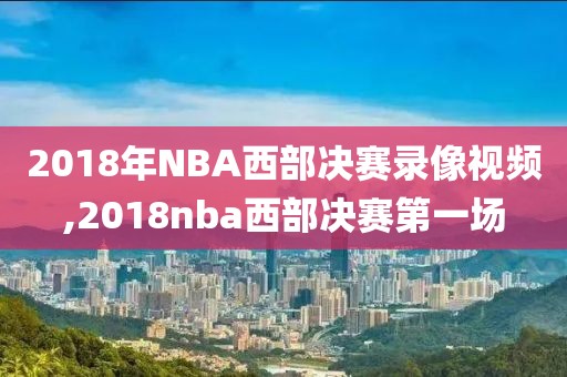 2018年NBA西部决赛录像视频,2018nba西部决赛第一场