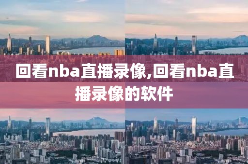回看nba直播录像,回看nba直播录像的软件