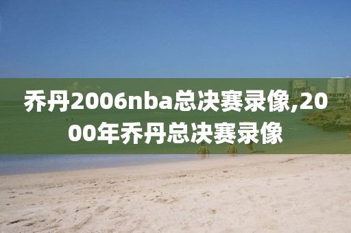 乔丹2006nba总决赛录像,2000年乔丹总决赛录像