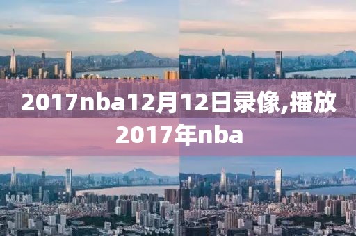 2017nba12月12日录像,播放2017年nba