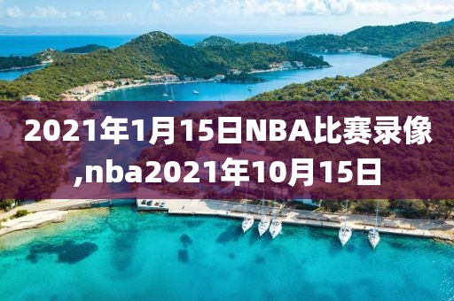 2021年1月15日NBA比赛录像,nba2021年10月15日