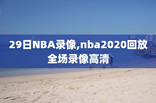 29日NBA录像,nba2020回放全场录像高清
