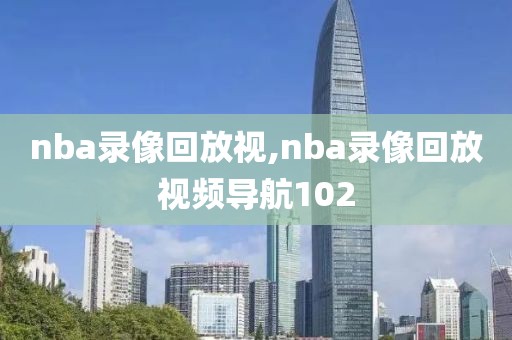nba录像回放视,nba录像回放视频导航102