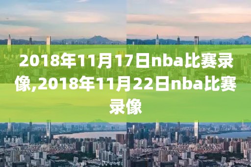 2018年11月17日nba比赛录像,2018年11月22日nba比赛录像
