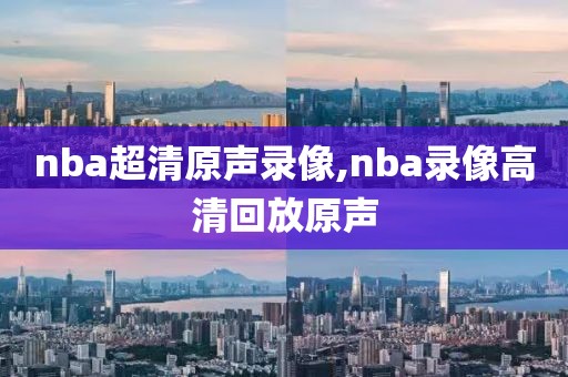 nba超清原声录像,nba录像高清回放原声