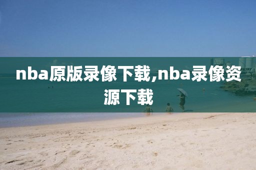 nba原版录像下载,nba录像资源下载