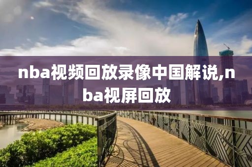nba视频回放录像中国解说,nba视屏回放