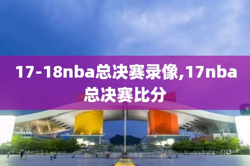 17-18nba总决赛录像,17nba总决赛比分
