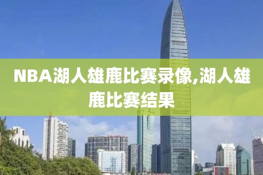 NBA湖人雄鹿比赛录像,湖人雄鹿比赛结果