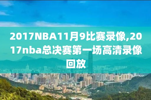 2017NBA11月9比赛录像,2017nba总决赛第一场高清录像回放