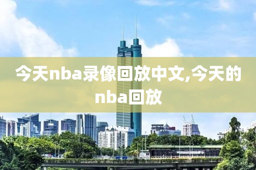 今天nba录像回放中文,今天的nba回放