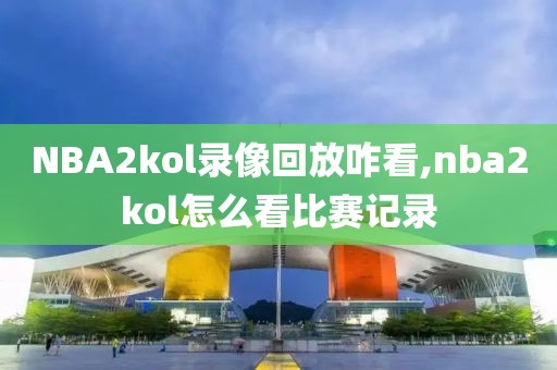 NBA2kol录像回放咋看,nba2kol怎么看比赛记录