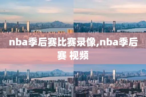 nba季后赛比赛录像,nba季后赛 视频