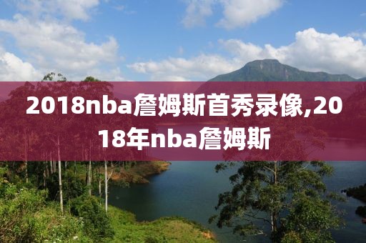 2018nba詹姆斯首秀录像,2018年nba詹姆斯