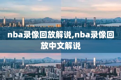 nba录像回放解说,nba录像回放中文解说