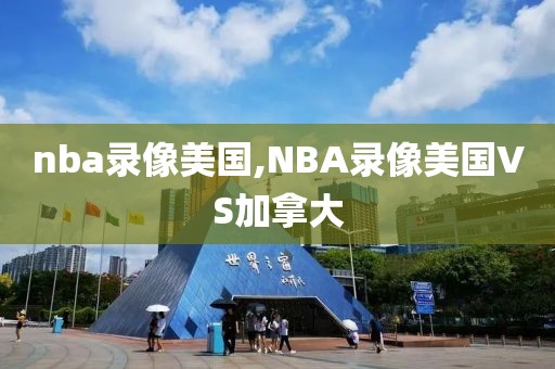 nba录像美国,NBA录像美国VS加拿大
