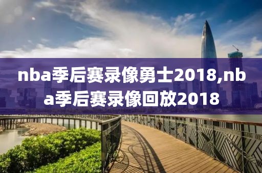 nba季后赛录像勇士2018,nba季后赛录像回放2018