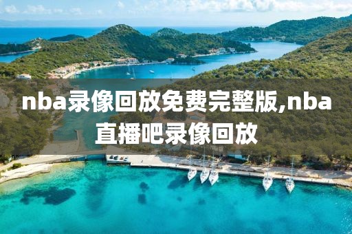 nba录像回放免费完整版,nba直播吧录像回放