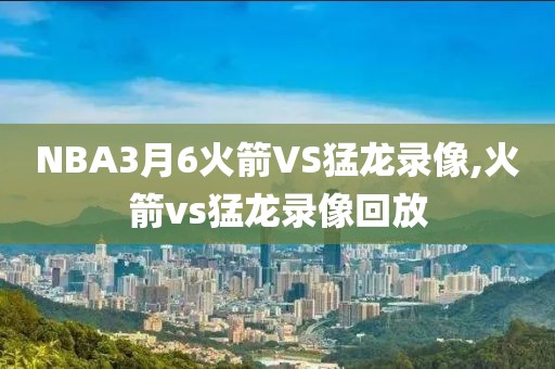NBA3月6火箭VS猛龙录像,火箭vs猛龙录像回放