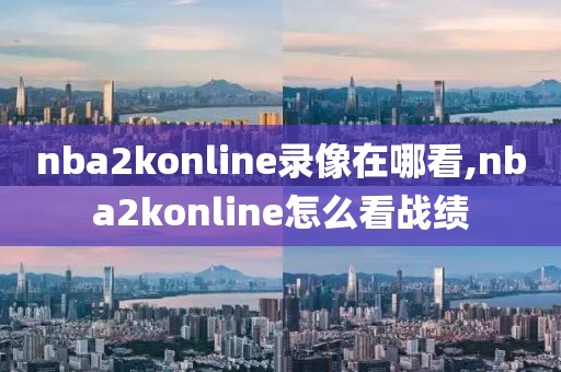 nba2konline录像在哪看,nba2konline怎么看战绩