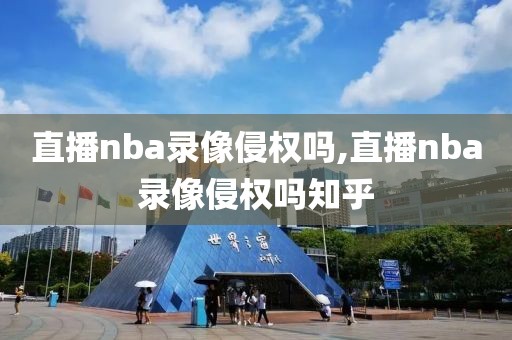 直播nba录像侵权吗,直播nba录像侵权吗知乎