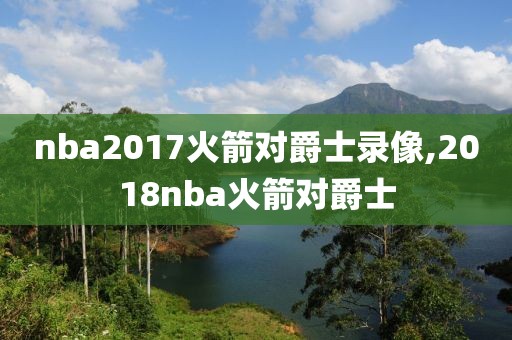 nba2017火箭对爵士录像,2018nba火箭对爵士