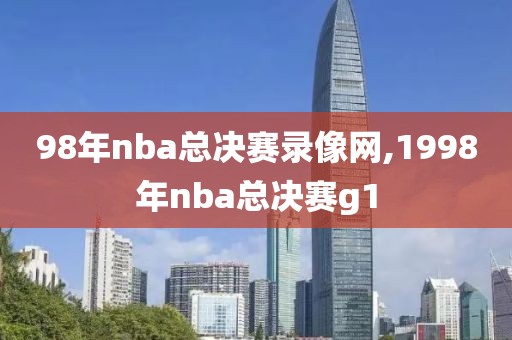 98年nba总决赛录像网,1998年nba总决赛g1