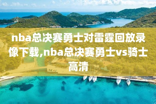 nba总决赛勇士对雷霆回放录像下载,nba总决赛勇士vs骑士高清