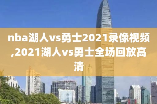 nba湖人vs勇士2021录像视频,2021湖人vs勇士全场回放高清