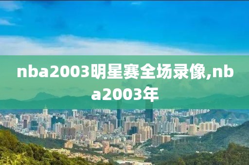 nba2003明星赛全场录像,nba2003年