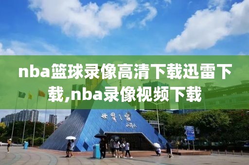 nba篮球录像高清下载迅雷下载,nba录像视频下载