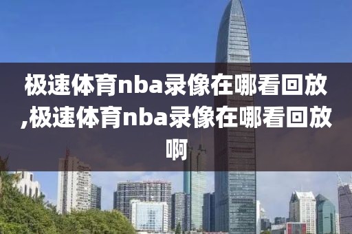 极速体育nba录像在哪看回放,极速体育nba录像在哪看回放啊