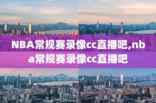 NBA常规赛录像cc直播吧,nba常规赛录像cc直播吧