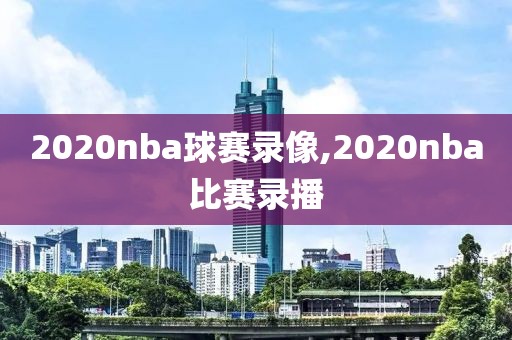 2020nba球赛录像,2020nba比赛录播
