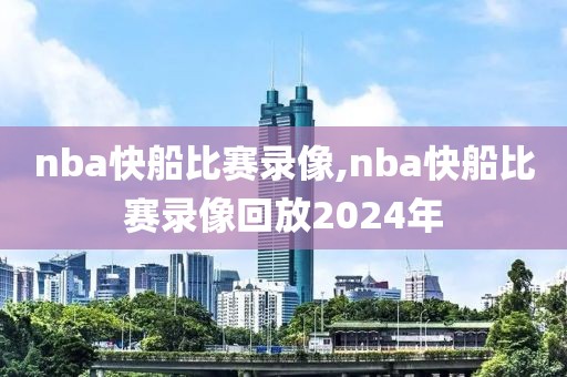 nba快船比赛录像,nba快船比赛录像回放2024年