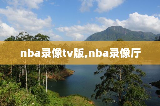 nba录像tv版,nba录像厅