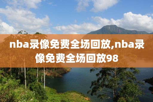 nba录像免费全场回放,nba录像免费全场回放98
