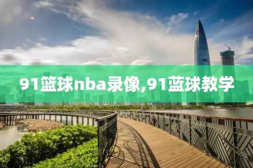 91篮球nba录像,91蓝球教学