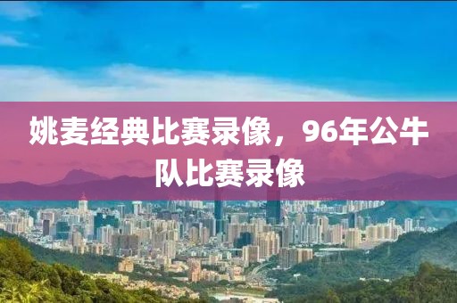 姚麦经典比赛录像，96年公牛队比赛录像
