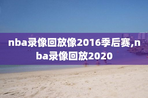 nba录像回放像2016季后赛,nba录像回放2020