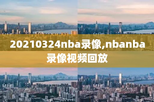 20210324nba录像,nbanba录像视频回放