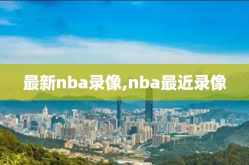 最新nba录像,nba最近录像