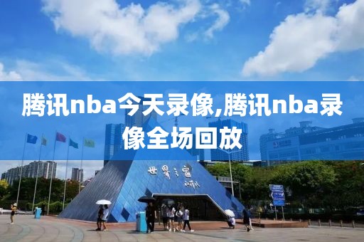 腾讯nba今天录像,腾讯nba录像全场回放