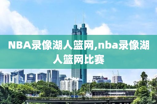 NBA录像湖人篮网,nba录像湖人篮网比赛