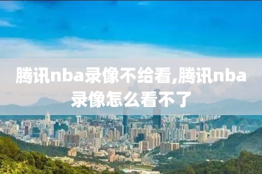 腾讯nba录像不给看,腾讯nba录像怎么看不了