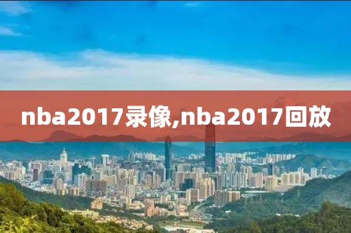 nba2017录像,nba2017回放