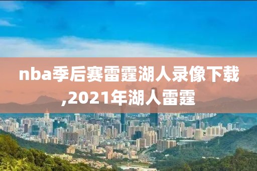nba季后赛雷霆湖人录像下载,2021年湖人雷霆