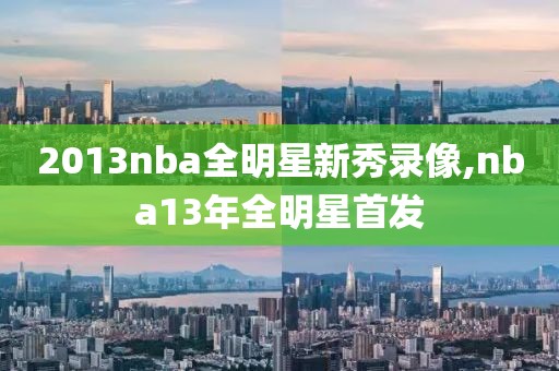 2013nba全明星新秀录像,nba13年全明星首发