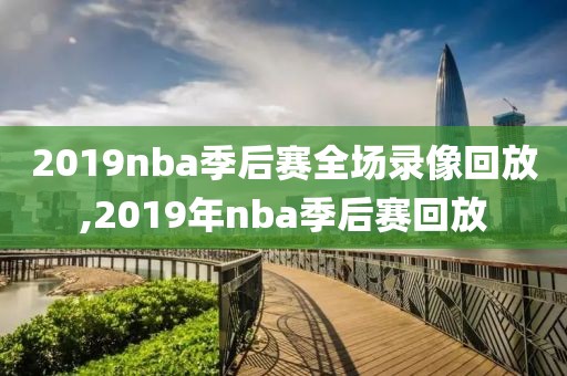 2019nba季后赛全场录像回放,2019年nba季后赛回放