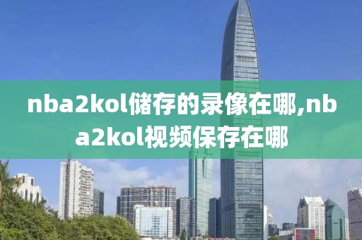 nba2kol储存的录像在哪,nba2kol视频保存在哪